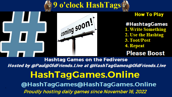 Poster Meme announcing New Blog Featured image, large blue hashTag and road signs reading coming soon."Coming Soon" by buzzjackson is licensed under CC BY-NC-SA 2.0. To view a copy of this license, visit https://creativecommons.org/licenses/by-nc-sa/2.0/?ref=openverse. Text: 9 o'clock Hashtag How to play #HashTagGames Write something awesome, Use the Hashtag, Toot/Post and Repeat! Please Boost Hashtag Games on Mastodon and the entire Fediverse. hosted by <a rel=