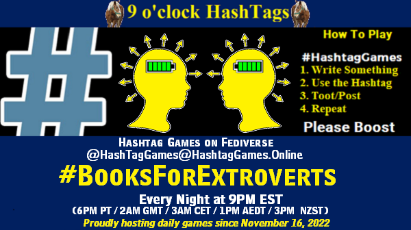 Poster Meme announcing New Game

Featured image, large blue hashTag and 

Text:
 9 o'clock Hashtag  Games hosted by @paul@OldFriends.Live

How to play
#HashTagGames

 Write something awesome, Use the Hashtag, Toot/Post and Repeat!

Please Boost

Hashtag Games on Mastodon and the entire Fediverse.
#BooksForExtroverts

Every Night, 9PM EST, (6PM PT / 2AM GMT / 3AM CET / 1PM AEDT / 3PM  NZST)
Proudly hosting daily games since November 16, 2022