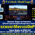 Poster Meme announcing New Game Featured image, large blue hashTag and Text: 9 o'clock Hashtag Games hosted by @paul@OldFriends.Live How to play #HashTagGames Write something awesome, Use the Hashtag, Toot/Post and Repeat! Please Boost Hashtag Games on Mastodon and the entire Fediverse. #DiscountMoviesOrPlays Every Night, 9PM EST, (6PM PT / 2AM GMT / 3AM CET / 1PM AEDT / 3PM NZST) Proudly hosting daily games since November 16, 2022 Insert image credit: "Final Discount" by PinkMoose is licensed under CC BY 2.0.