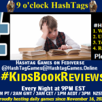 Poster Meme announcing New Game Featured image, large blue hashTag and Text: 9 o'clock Hashtag Games hosted by @paul@OldFriends.Live How to play #HashTagGames Write something awesome, Use the Hashtag, Toot/Post and Repeat! Please Boost Hashtag Games on Mastodon and the entire Fediverse. #KidsBookReviews Every Night, 9PM EST, (6PM PT / 2AM GMT / 3AM CET / 1PM AEDT / 3PM NZST) Proudly hosting daily games since November 16, 2022