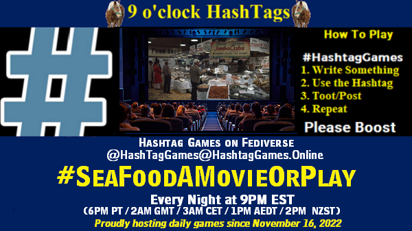 Poster Meme announcing New Game
Featured image, large blue hashTag and
Text:
9 o'clock Hashtag Games hosted by @paul@OldFriends.Live
How to play
#HashTagGames
Write something awesome, Use the Hashtag, Toot/Post and Repeat!
Please Boost
Hashtag Games on Mastodon and the entire Fediverse.
#SeaFoodAMovieOrPlay
Every Night, 9PM EST, (6PM PT / 2AM GMT / 3AM CET / 1PM AEDT / 3PM NZST)
Proudly hosting daily games since November 16, 2022
Insert image credit: "Shopping for seafood in the Pike Place Market, 1975" by Seattle Municipal Archives is licensed under CC BY 2.0.