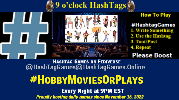 Poster Meme announcing New Game Featured image, large blue hashTag and Text: 9 o'clock Hashtag Games hosted by @paul@OldFriends.Live How to play #HashTagGames Write something awesome, Use the Hashtag, Toot/Post and Repeat! Please Boost Hashtag Games on Mastodon and the entire Fediverse. #HobbyMoviesOrPlays Proudly hosting daily games since November 16, 2022
