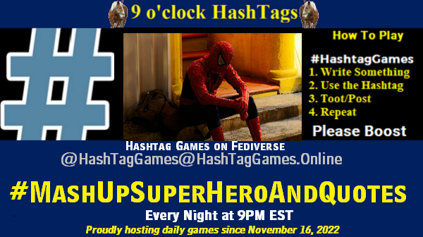Poster Meme announcing New Game Featured image, large blue hashTag and Text: 9 o'clock Hashtag Games hosted by @paul@OldFriends.Live How to play #HashTagGames Write something awesome, Use the Hashtag, Toot/Post and Repeat! Please Boost Hashtag Games on Mastodon and the entire Fediverse. #MashUpSuperHeroAndQuotes Proudly hosting daily games since November 16, 2022 Insert image credit: "It's not easy to be a superhero" by Esparta is licensed under CC BY 2.0. To view a copy of this license, visit https://creativecommons.org/licenses/by/2.0/?ref=openverse.