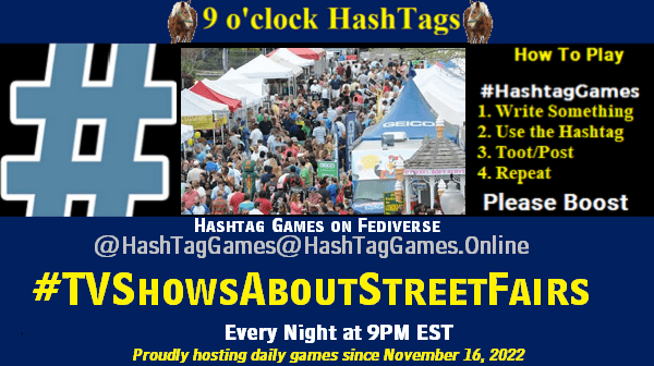 Time For 9 o'clock #HashTagGames hosted by @paul@oldfriends.live #TVShowsAboutStreetFairs #HashTagGames Tip: Change titles, charaters, plots, etc How to play: Write something awesome, Use the HashTag, Toot/Post and Repeat! There's no wrong way to play or interpret the game. Let's Play!