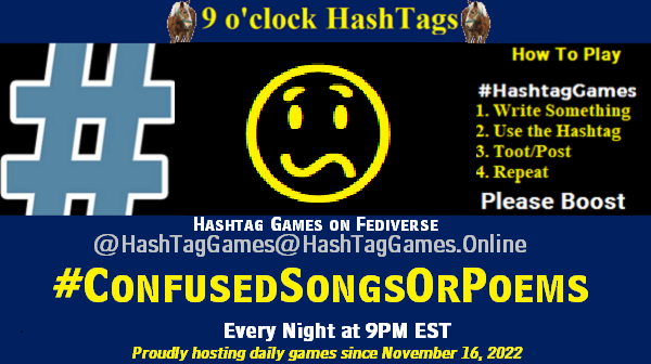 Poster Meme announcing New Game Featured image, large blue hashTag and Text: 9 o'clock Hashtag Games hosted by @paul@OldFriends.Live How to play #HashTagGames Write something awesome, Use the Hashtag, Toot/Post and Repeat! Please Boost Hashtag Games on Mastodon and the entire Fediverse. #ConfusedSongsOrPoems Proudly hosting daily games since November 16, 2022