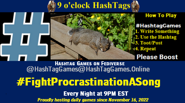 Poster Meme announcing New Game Featured image, large blue hashTag and Text: 9 o'clock Hashtag Games hosted by @paul@OldFriends.Live How to play #HashTagGames Write something awesome, Use the Hashtag, Toot/Post and Repeat! Please Boost Hashtag Games on Mastodon and the entire Fediverse. #FightProcrastinationASong Proudly hosting daily games since November 16, 2022 Insert image credit: "Lazy squirrel" by clio1789 is licensed under CC BY-NC-ND 2.0.