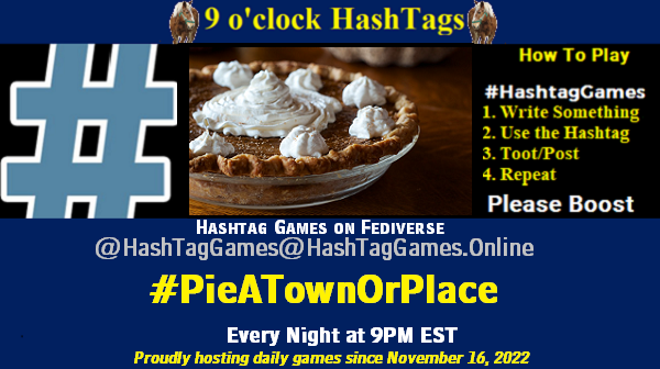 Poster Meme announcing New Game
Featured image, large blue hashTag and
Text:
9 o'clock Hashtag Games hosted by @paul@OldFriends.Live
How to play
#HashTagGames
Write something awesome, Use the Hashtag, Toot/Post and Repeat!
Please Boost
Hashtag Games on Mastodon and the entire Fediverse.
#PieATownOrPlace
Proudly hosting daily games since November 16, 2022
Insert image credit: "Carrot Pie" by djwtwo is licensed under CC BY-NC-SA 2.0.